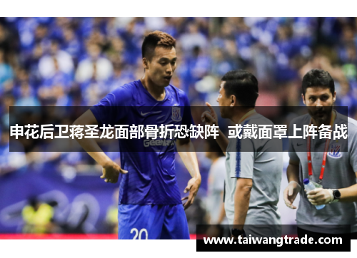 申花后卫蒋圣龙面部骨折恐缺阵  或戴面罩上阵备战